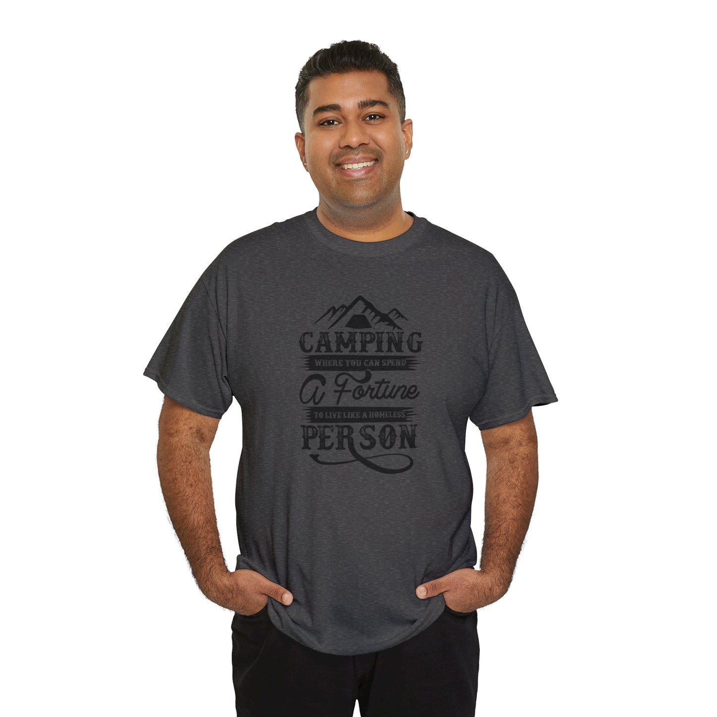 Camping Where You Can Spend A Fortune To Live Like A Homeless Person Unisex Heavy Cotton Tee