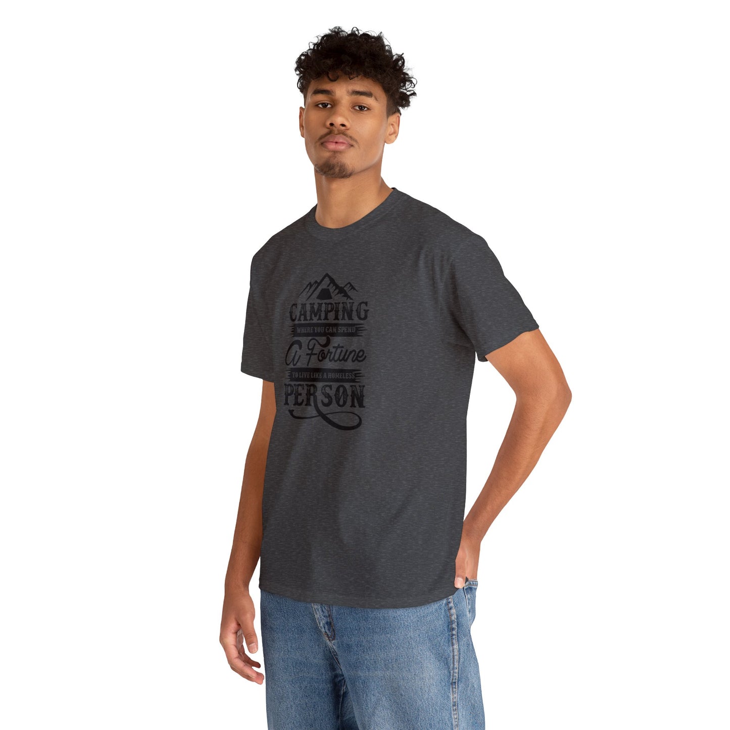 Camping Where You Can Spend A Fortune To Live Like A Homeless Person Unisex Heavy Cotton Tee