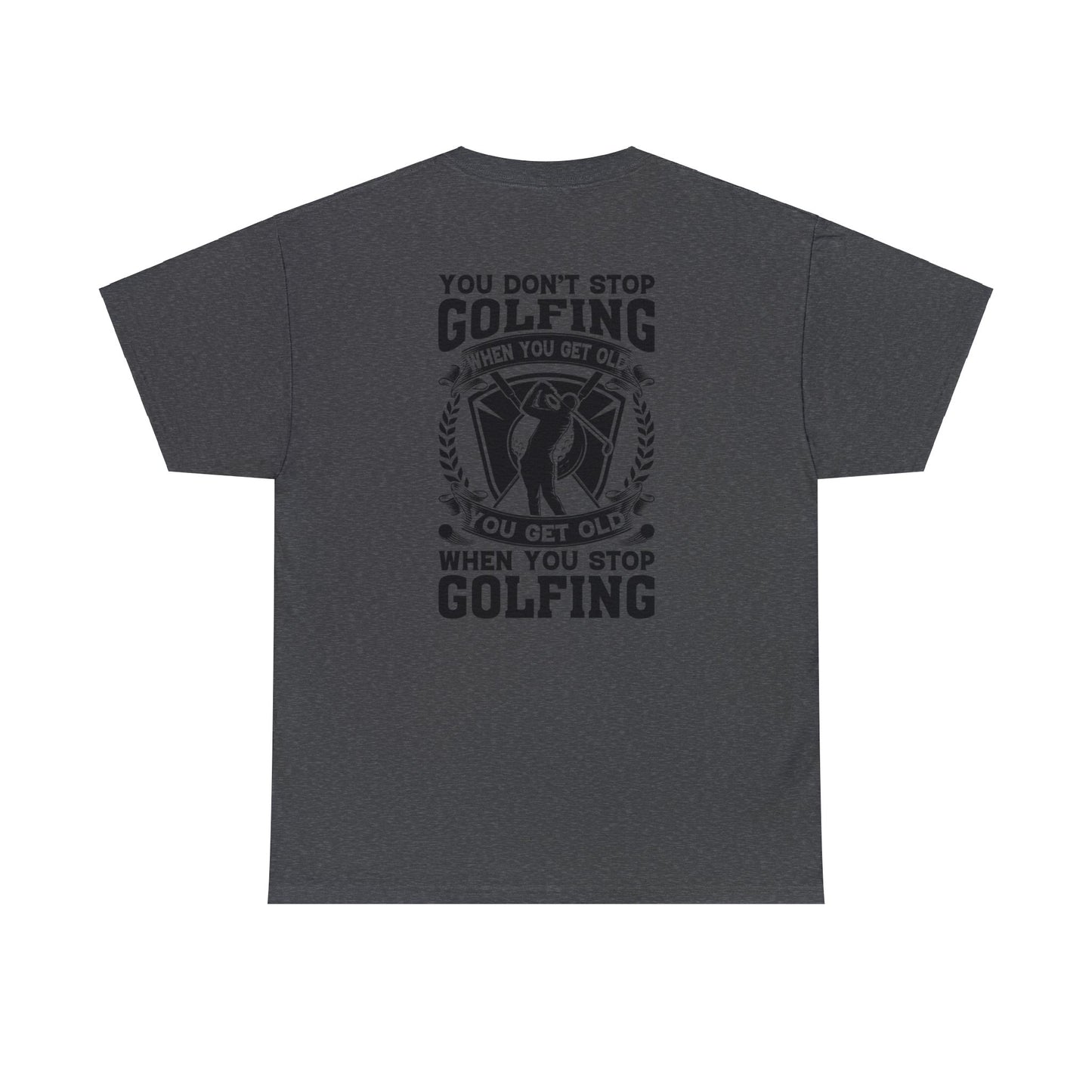 You Dont Stop Golfing When You Get Old You Get Old When You Stop Golfing Unisex Heavy Cotton Tee