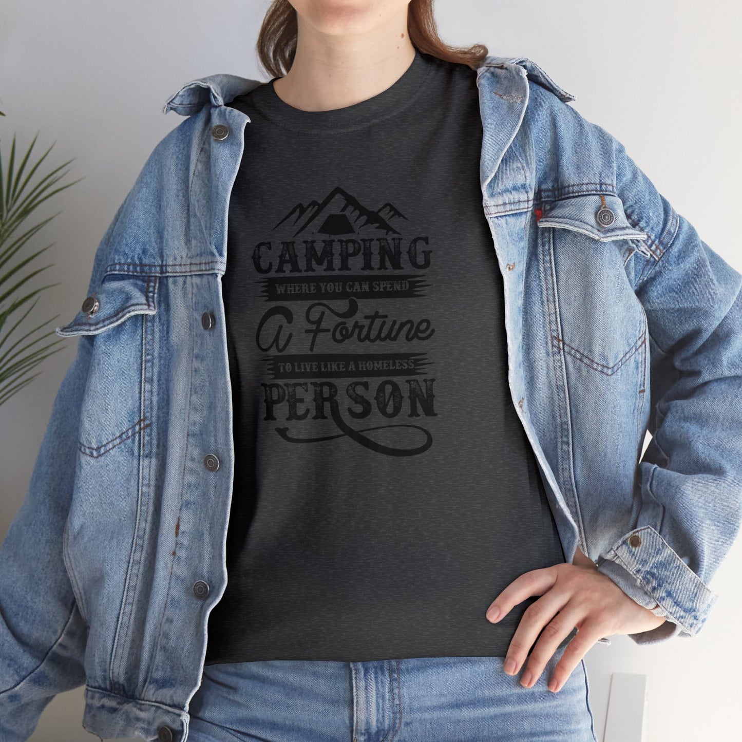 Camping Where You Can Spend A Fortune To Live Like A Homeless Person Unisex Heavy Cotton Tee